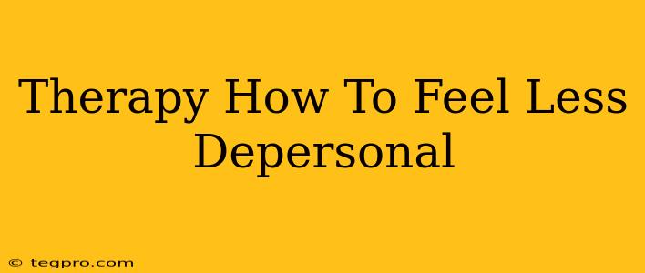 Therapy How To Feel Less Depersonal