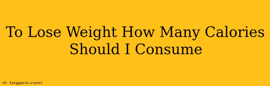 To Lose Weight How Many Calories Should I Consume