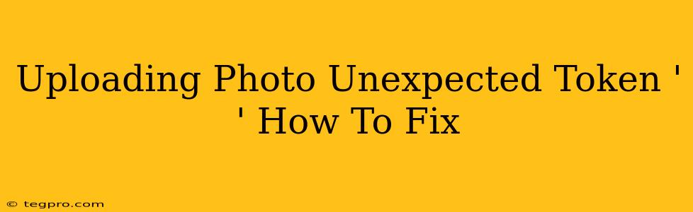 Uploading Photo Unexpected Token ' ' How To Fix