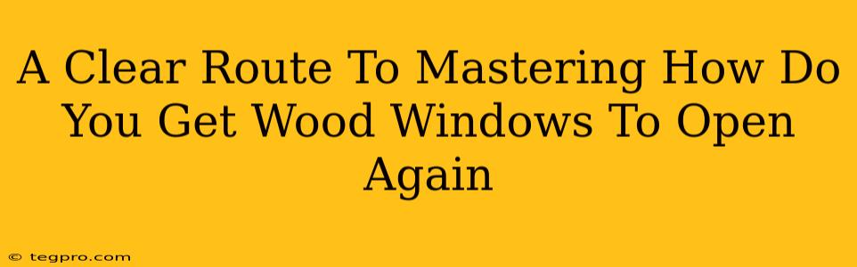 A Clear Route To Mastering How Do You Get Wood Windows To Open Again