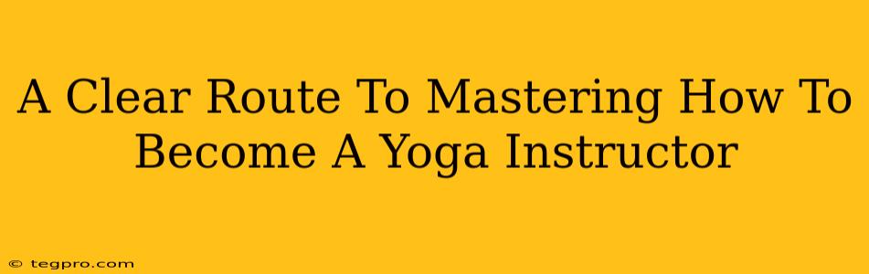 A Clear Route To Mastering How To Become A Yoga Instructor