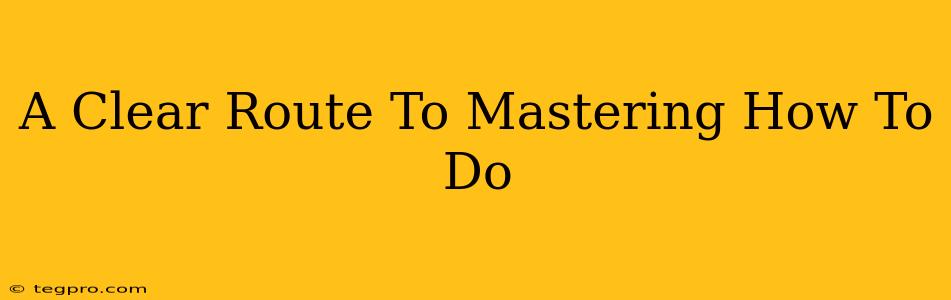 A Clear Route To Mastering How To Do