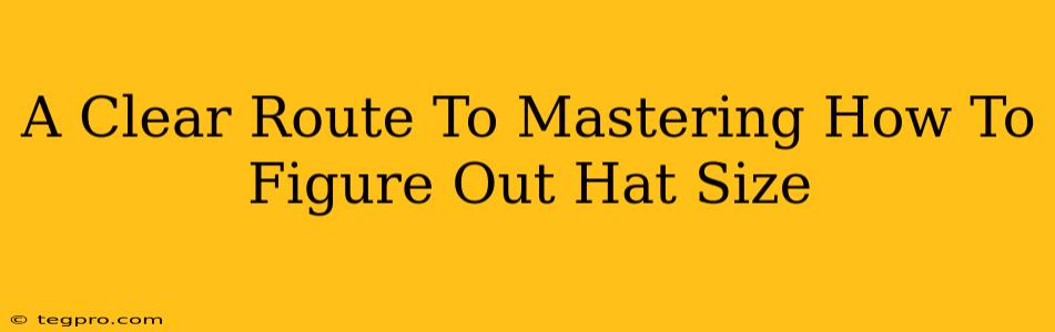 A Clear Route To Mastering How To Figure Out Hat Size