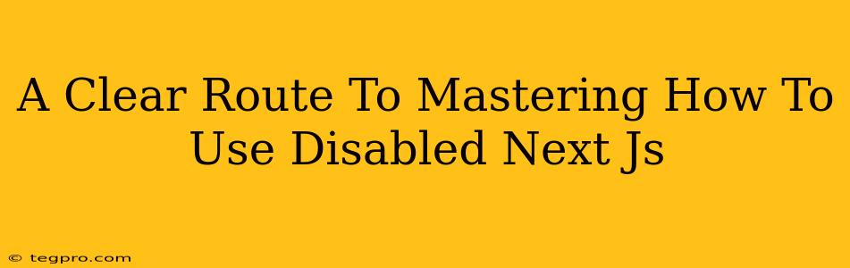 A Clear Route To Mastering How To Use Disabled Next Js