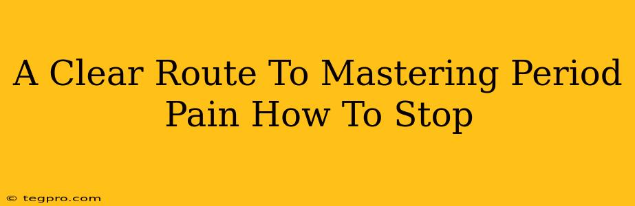 A Clear Route To Mastering Period Pain How To Stop