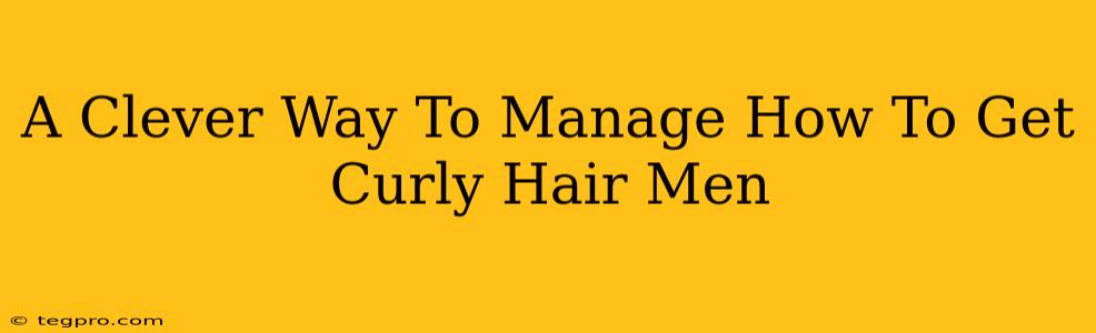 A Clever Way To Manage How To Get Curly Hair Men