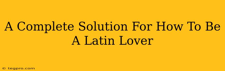 A Complete Solution For How To Be A Latin Lover