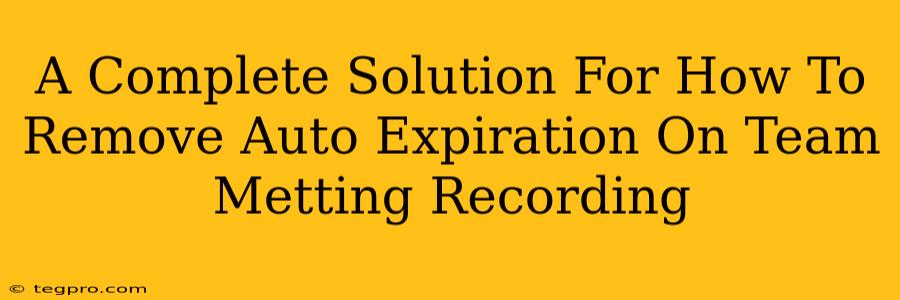 A Complete Solution For How To Remove Auto Expiration On Team Metting Recording
