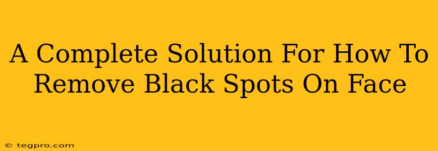 A Complete Solution For How To Remove Black Spots On Face