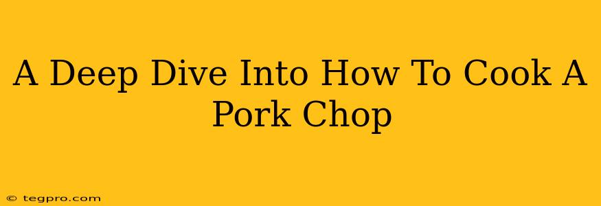 A Deep Dive Into How To Cook A Pork Chop