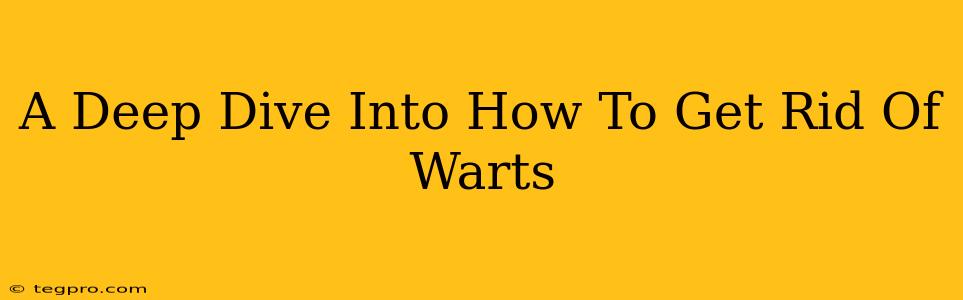 A Deep Dive Into How To Get Rid Of Warts