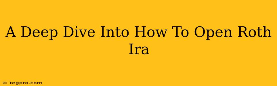 A Deep Dive Into How To Open Roth Ira