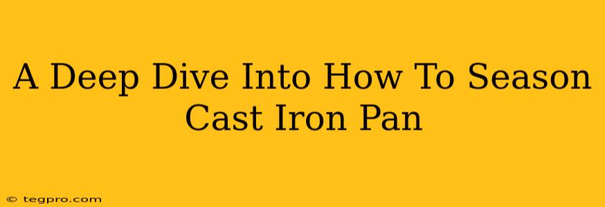 A Deep Dive Into How To Season Cast Iron Pan