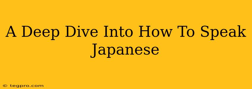 A Deep Dive Into How To Speak Japanese