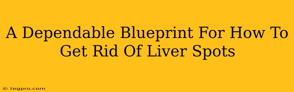 A Dependable Blueprint For How To Get Rid Of Liver Spots