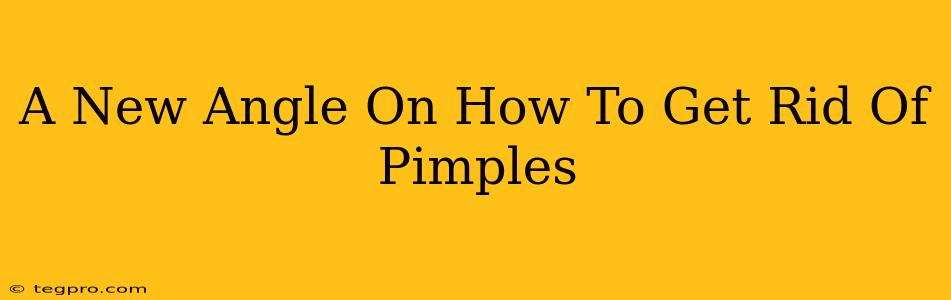 A New Angle On How To Get Rid Of Pimples