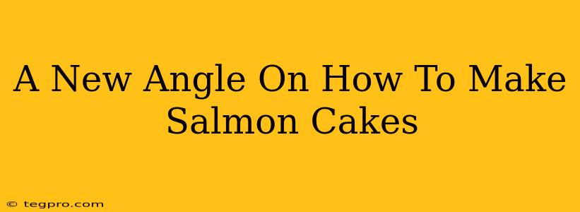 A New Angle On How To Make Salmon Cakes