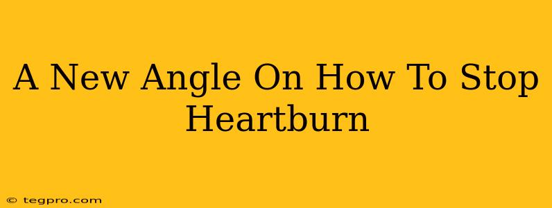 A New Angle On How To Stop Heartburn