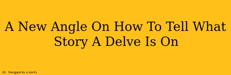 A New Angle On How To Tell What Story A Delve Is On