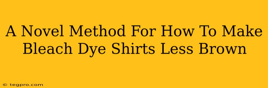 A Novel Method For How To Make Bleach Dye Shirts Less Brown