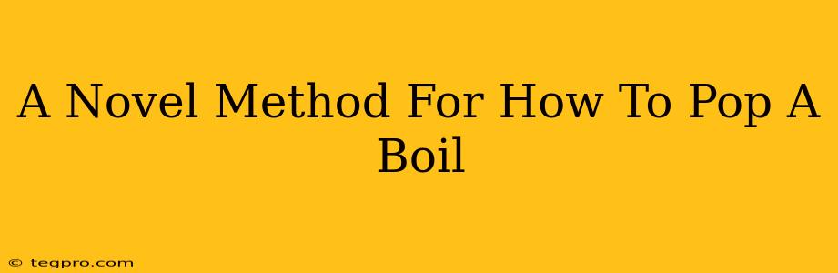 A Novel Method For How To Pop A Boil