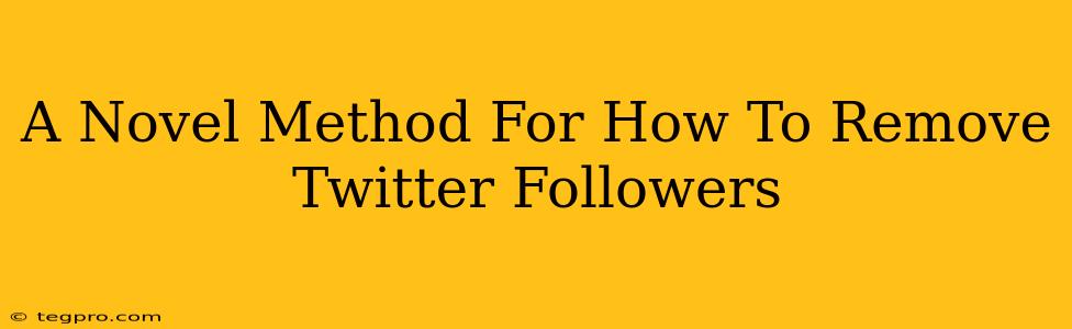 A Novel Method For How To Remove Twitter Followers