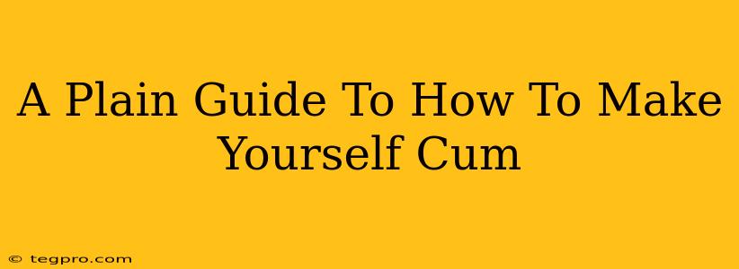 A Plain Guide To How To Make Yourself Cum