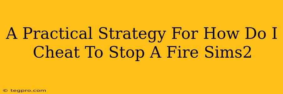 A Practical Strategy For How Do I Cheat To Stop A Fire Sims2