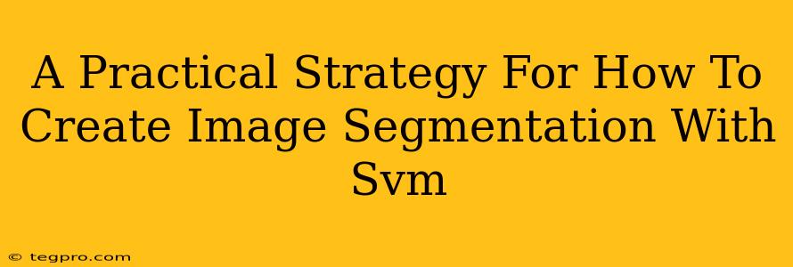 A Practical Strategy For How To Create Image Segmentation With Svm