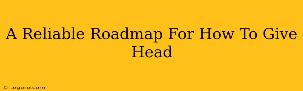 A Reliable Roadmap For How To Give Head