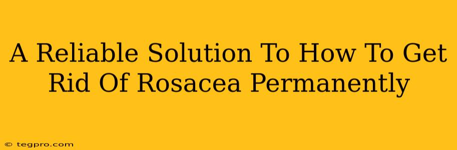 A Reliable Solution To How To Get Rid Of Rosacea Permanently