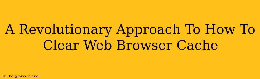 A Revolutionary Approach To How To Clear Web Browser Cache