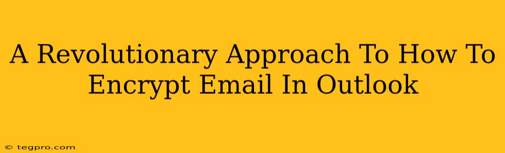 A Revolutionary Approach To How To Encrypt Email In Outlook