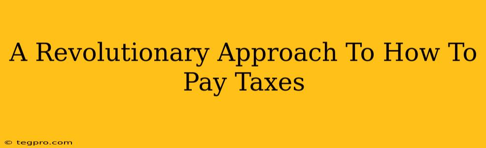 A Revolutionary Approach To How To Pay Taxes