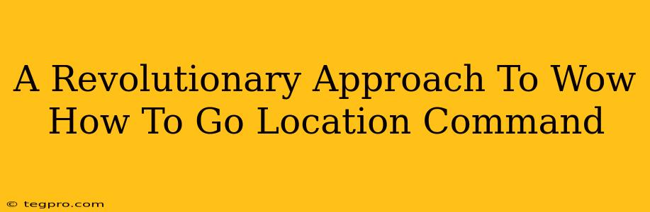 A Revolutionary Approach To Wow How To Go Location Command