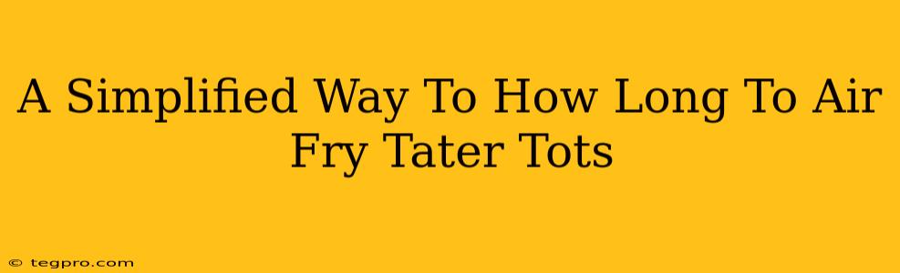 A Simplified Way To How Long To Air Fry Tater Tots