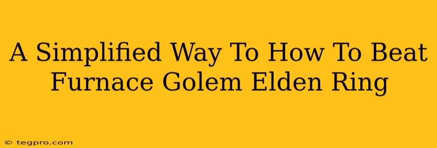 A Simplified Way To How To Beat Furnace Golem Elden Ring