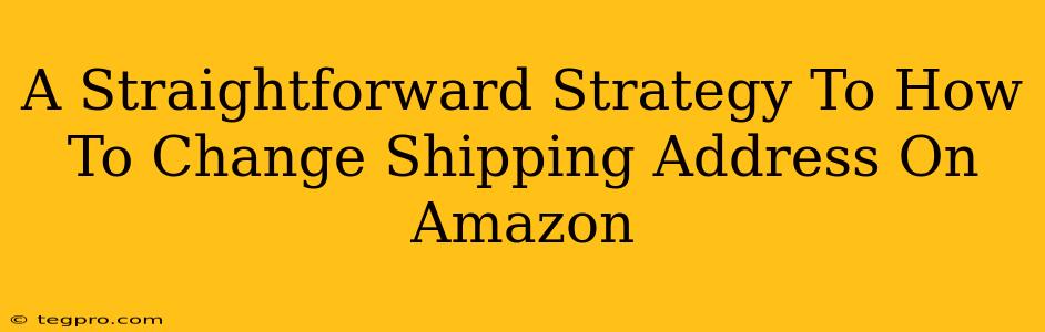A Straightforward Strategy To How To Change Shipping Address On Amazon