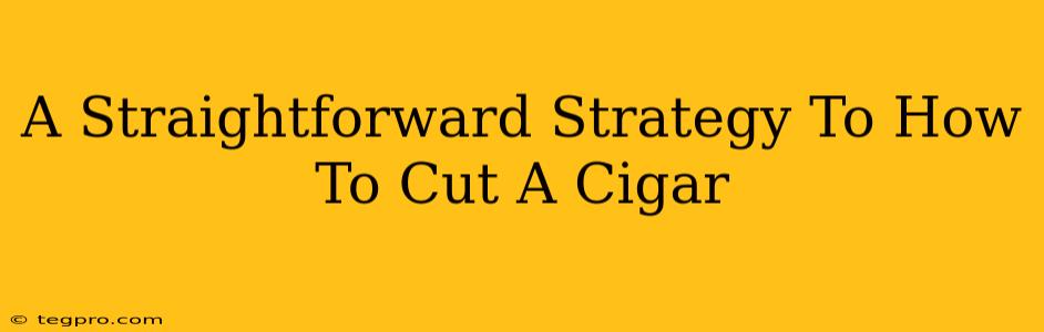 A Straightforward Strategy To How To Cut A Cigar