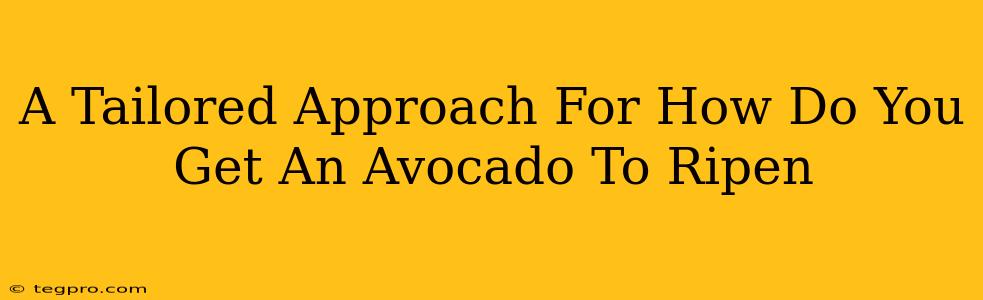 A Tailored Approach For How Do You Get An Avocado To Ripen