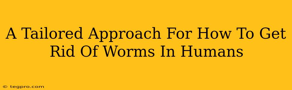 A Tailored Approach For How To Get Rid Of Worms In Humans