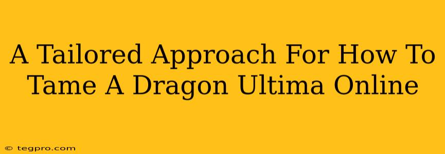 A Tailored Approach For How To Tame A Dragon Ultima Online