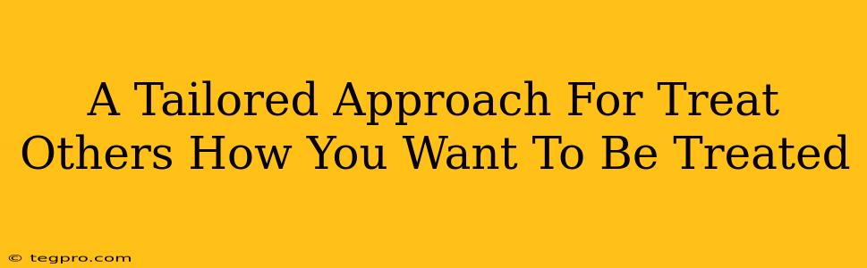 A Tailored Approach For Treat Others How You Want To Be Treated