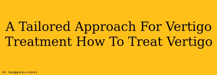 A Tailored Approach For Vertigo Treatment How To Treat Vertigo