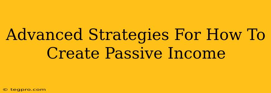 Advanced Strategies For How To Create Passive Income