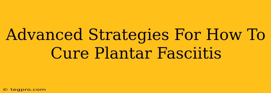 Advanced Strategies For How To Cure Plantar Fasciitis