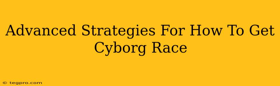 Advanced Strategies For How To Get Cyborg Race