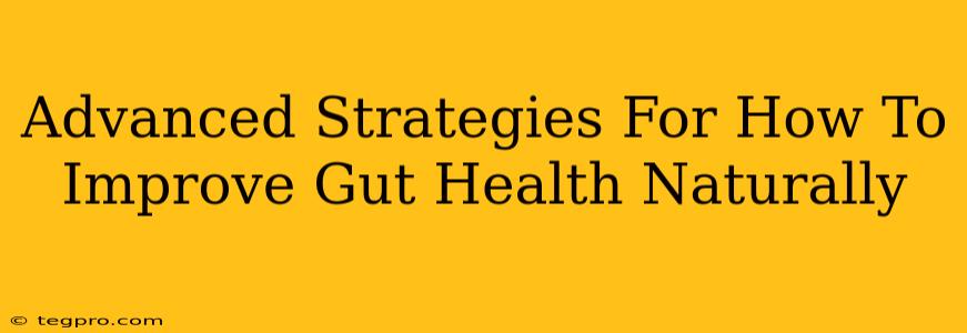 Advanced Strategies For How To Improve Gut Health Naturally