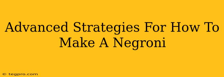 Advanced Strategies For How To Make A Negroni