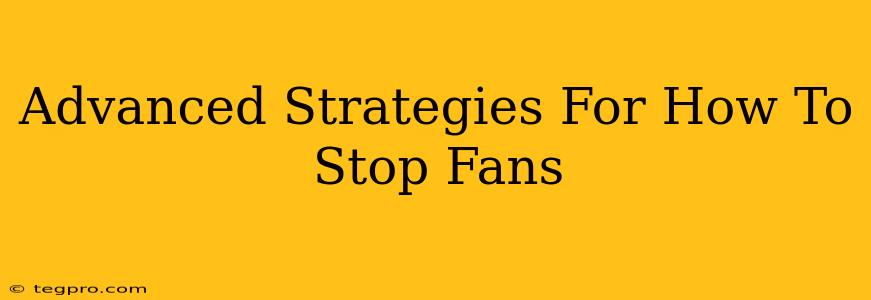 Advanced Strategies For How To Stop Fans